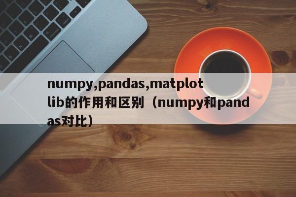 numpy,pandas,matplotlib的作用和区别（numpy和pandas对比）