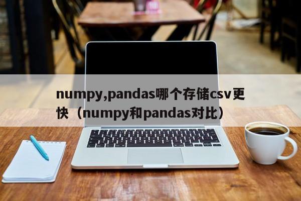 numpy,pandas哪个存储csv更快（numpy和pandas对比）