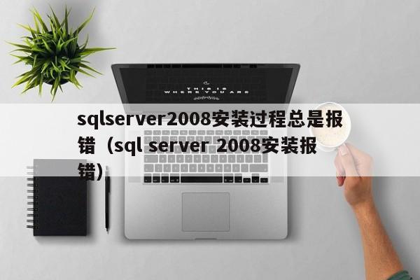 sqlserver2008安装过程总是报错（sql server 2008安装报错）